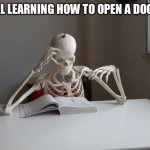 door | STILL LEARNING HOW TO OPEN A DOOR :/ | image tagged in death by studying,fun,fresh memes | made w/ Imgflip meme maker