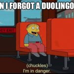 im in danger | ME WHEN I FORGOT A DUOLINGO LESSON | image tagged in im in danger | made w/ Imgflip meme maker