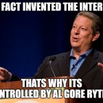 internet inventor | I IN FACT INVENTED THE INTERNET; THATS WHY ITS CONTROLLED BY AL GORE RYTHM | image tagged in al gore | made w/ Imgflip meme maker
