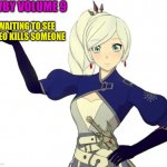 RWBY WEISS SCHNEE | RWBY VOLUME 9; WAITING TO SEE IF NEO KILLS SOMEONE | image tagged in rwby weiss schnee | made w/ Imgflip meme maker