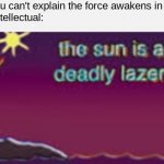 Step it up Disney | Nerd: You can't explain the force awakens in 1 sente-
Me an Intellectual: | image tagged in the sun is a deadly lazer | made w/ Imgflip meme maker