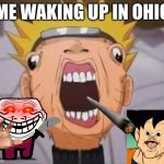 Naruto joke | ME WAKING UP IN OHIO | image tagged in naruto joke | made w/ Imgflip meme maker