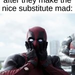 damn, that hits different | The entire class after they make the nice substitute mad: | image tagged in memes,deadpool surprised | made w/ Imgflip meme maker