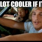 It'd be a lot cooler... | BE A LOT COOLER IF IT DID | image tagged in it'd be a lot cooler | made w/ Imgflip meme maker