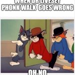 when dr livesey phonk walk goes wrong | WHEN DR LIVESEY PHONK WALK  GOES WRONG; OH NO | image tagged in tom and jerry hired goons | made w/ Imgflip meme maker