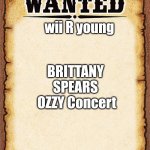 bozzy con | wii R young; BRITTANY SPEARS
 OZZY Concert | image tagged in wanted poster | made w/ Imgflip meme maker