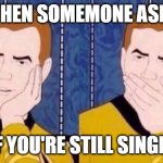 Sarcastically surprised Kirk | WHEN SOMEMONE ASKS; IF YOU'RE STILL SINGLE | image tagged in sarcastically surprised kirk | made w/ Imgflip meme maker