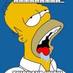 Thick and juicy | MMMMMMMMM... THICK AND JUICY! | image tagged in homer drooling | made w/ Imgflip meme maker