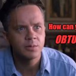 Shawshank Obtuse | How can you be so; OBTUSE ? | image tagged in shawshank obtuse | made w/ Imgflip meme maker