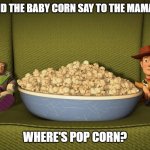 Daily Bad Dad Joke January 26 2023 | WHAT DID THE BABY CORN SAY TO THE MAMA CORN? WHERE'S POP CORN? | image tagged in woody and buzz eating popcorn | made w/ Imgflip meme maker