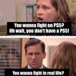 Roast | You wanna fight on PS5? Oh wait, you don't have a PS5! You wanna fight in real life? Oh wait, you don’t have a real life! | image tagged in pam and michael arguing | made w/ Imgflip meme maker