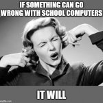 IT WILL | IF SOMETHING CAN GO WRONG WITH SCHOOL COMPUTERS; IT WILL | image tagged in memes,gifs,charts,pie charts,demotivationals,funny memes | made w/ Imgflip meme maker
