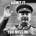 we remember papa Stalin | ADMIT IT; YOU MISS ME | image tagged in papa stalin,stalin,joseph stalin,russia,soviet union | made w/ Imgflip meme maker