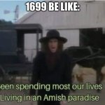 ... | 1699 BE LIKE: | image tagged in amish paradise | made w/ Imgflip meme maker