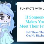 Fax Again | FUN FACTS WITH JADE; If Someone Makes You Meet Their Friend; Tell Them They Get No Bitches | image tagged in jade s gacha template | made w/ Imgflip meme maker