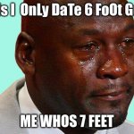 sad shaq | girls I  OnLy DaTe 6 FoOt GuYs; ME WHOS 7 FEET | image tagged in sad shaq | made w/ Imgflip meme maker