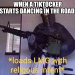 Loads LMG with religious intent | WHEN A TIKTOCKER STARTS DANCING IN THE ROAD | image tagged in loads lmg with religious intent | made w/ Imgflip meme maker