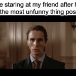 That one friend | Me staring at my friend after he says the most unfunny thing possible | image tagged in gifs,unfunny | made w/ Imgflip video-to-gif maker