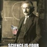 Angry einstein | POV; SCIENCE IS YOUR LEAST FAVORITE CLASS | image tagged in angry einstein | made w/ Imgflip meme maker