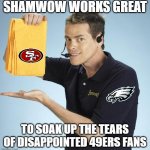 Eagles vs 49ers | SHAMWOW WORKS GREAT; TO SOAK UP THE TEARS OF DISAPPOINTED 49ERS FANS | image tagged in shamwow,eagles,san francisco 49ers,philadelphia eagles,49ers | made w/ Imgflip meme maker