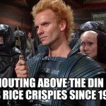 Sting from Dune "I will kill you!" | SHOUTING ABOVE THE DIN OF HIS RICE CRISPIES SINCE 1983 | image tagged in sting from dune i will kill you | made w/ Imgflip meme maker