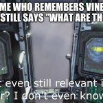 My friend made this meme, hes been off the internet for a while. | ME WHO REMEMBERS VINE AND STILL SAYS "WHAT ARE THOSE" | image tagged in halo 3 odst is that even still relevant in this year | made w/ Imgflip meme maker