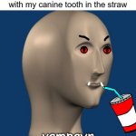 Who else used to do this? XD | 9 year old me taking a drink with my canine tooth in the straw; vampayr | image tagged in meme man,straw,vampire,kids,teeth,suck | made w/ Imgflip meme maker