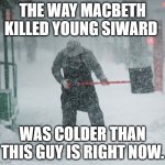 Snow Shoveling | THE WAY MACBETH KILLED YOUNG SIWARD; WAS COLDER THAN THIS GUY IS RIGHT NOW. | image tagged in snow shoveling,shakespeare | made w/ Imgflip meme maker