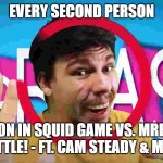 yes haha | EVERY SECOND PERSON; PERSON IN SQUID GAME VS. MRBEAST - RAP BATTLE! - FT. CAM STEADY & MIKE CHOE | image tagged in mr beast,rap battle | made w/ Imgflip meme maker