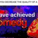 Haha degrade in quality is funny | WHEN YOU DECREASE THE QUALITY OF A MEME: | image tagged in i have achieved comedy,why are you reading this | made w/ Imgflip meme maker