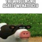 Don't ban me, I was forced to doing this ;-; | THE WHOLE MSMG AGREES WE HATE ICEU | image tagged in perhaps cow | made w/ Imgflip meme maker