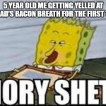 hory shet | 5 YEAR OLD ME GETTING YELLED AT BY DAD'S BACON BREATH FOR THE FIRST TIME | image tagged in hory shet | made w/ Imgflip meme maker