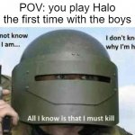 no title | POV: you play Halo the first time with the boys | image tagged in i do not know who i am,halo,me and the boys | made w/ Imgflip meme maker