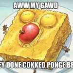 Spunch bob | AWW MY GAWD; THEY DONE COKKED PONGE BEOB | image tagged in spunch bob | made w/ Imgflip meme maker
