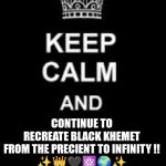 Keep Calm Khemet | CONTINUE TO RECREATE BLACK KHEMET FROM THE PRECIENT TO INFINITY !!
✨👑🖤⚛️🌍✨ | image tagged in keep calm blank,egypt,ancient aliens | made w/ Imgflip meme maker