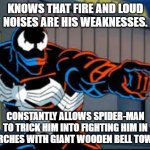 Observant Venom | KNOWS THAT FIRE AND LOUD NOISES ARE HIS WEAKNESSES. CONSTANTLY ALLOWS SPIDER-MAN TO TRICK HIM INTO FIGHTING HIM IN CHURCHES WITH GIANT WOODEN BELL TOWERS. | image tagged in observant venom | made w/ Imgflip meme maker