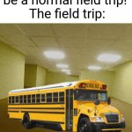 backrooms | "Pleeease let this be a normal field trip!"
The field trip: | image tagged in backrooms,the backrooms,school,funny memes,memes,funny | made w/ Imgflip meme maker