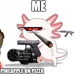 Axolotl gun | ME; PINEAPPLE ON PIZZA | image tagged in axolotl gun | made w/ Imgflip meme maker
