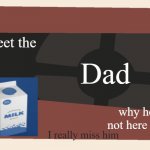 Meet the <Blank> | Meet the Dad why he not here yet I really miss him | image tagged in meet the blank,milk,dad | made w/ Imgflip meme maker
