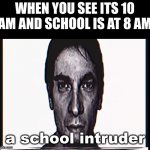 When its 10 and school is at 8 | WHEN YOU SEE ITS 10 AM AND SCHOOL IS AT 8 AM; a school intruder | image tagged in serious alternate guy | made w/ Imgflip meme maker