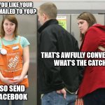 That's gonna be a no from me | WOULD YOU LIKE YOUR RECEIPT EMAILED TO YOU? THAT'S AWFULLY CONVENIENT, 
WHAT'S THE CATCH? WE ALSO SEND IT TO FACEBOOK | image tagged in home depot | made w/ Imgflip meme maker