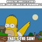 If you have a video game console emulator on Windows 11 | WHEN YOU EMULATE A VIDEO GAME CONSOLE EMULATOR IN WINDOWS 11; THAT'S THE SUN! | image tagged in homer simpson pointing at sun,memes | made w/ Imgflip meme maker