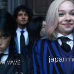 Wednesday and Enid | japan now; japan in ww2 | image tagged in wednesday and enid | made w/ Imgflip meme maker