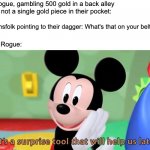 D&D Fun | A Rogue, gambling 500 gold in a back alley with not a single gold piece in their pocket:; Townsfolk pointing to their dagger: What's that on your belt? The Rogue: | image tagged in mickey mouse tool,dnd,dungeons and dragons,funny memes,funny | made w/ Imgflip meme maker
