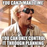 Make time | YOU CAN’T ‘MAKE TIME’; YOU CAN ONLY CONTROL IT THROUGH PLANNING | image tagged in great scott | made w/ Imgflip meme maker