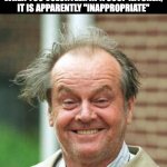 Tips | I LEARNED YESTERDAY THAT WHEN YOU VOLUNTEER AT A SOUP KITCHEN, IT IS APPARENTLY "INAPPROPRIATE" TO PUT OUT A TIP JAR. | image tagged in jack nicholson crazy hair | made w/ Imgflip meme maker