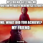 oof | MY FRIEND GETTING ME OUT IN PE BUT THEN HE GETS OUT; ME: WHAT DID YOU ACHIEVE? MY FRIEND: | image tagged in thanos what did it cost | made w/ Imgflip meme maker