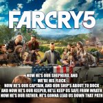 Far Cry 5 Last Supper | NOW HE'S OUR SHEPHERD, AND WE'RE HIS FLOCK
NOW HE'S OUR CAPTAIN, AND OUR SHIP'S ABOUT TO DOCK
AND NOW HE'S OUR KEEPER, HE'LL KEEP US SAFE FROM WRATH
NOW HE'S OUR FATHER, HE'S GONNA LEAD US DOWN THAT PATH | image tagged in far cry 5 last supper | made w/ Imgflip meme maker