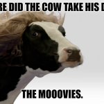 Daily Bad Dad Joke January 27 2023 | WHERE DID THE COW TAKE HIS DATE? THE MOOOVIES. | image tagged in fabio cow | made w/ Imgflip meme maker