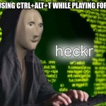 Heckr | 5 YR OLD ME USING CTRL+ALT+T WHILE PLAYING FORTNITE | image tagged in heckr | made w/ Imgflip meme maker